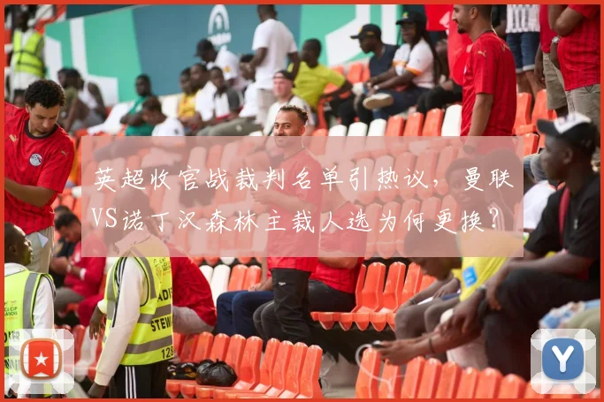 英超收官战裁判名单引热议，曼联VS诺丁汉森林主裁人选为何更换？